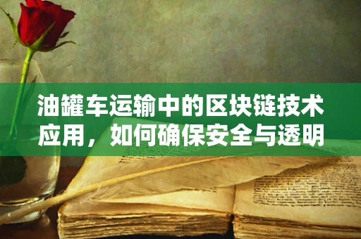 油罐车运输中的区块链技术应用，如何确保安全与透明？