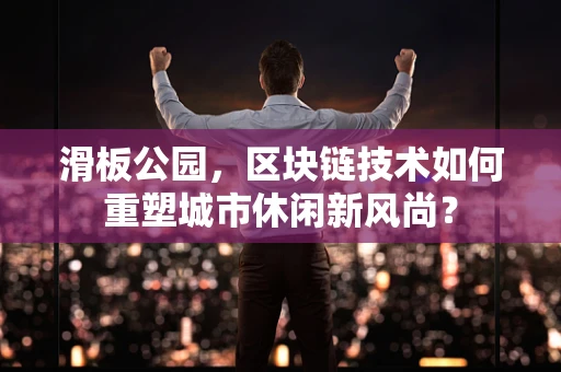 滑板公园，区块链技术如何重塑城市休闲新风尚？