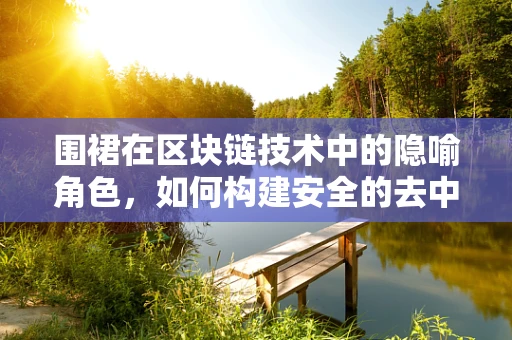围裙在区块链技术中的隐喻角色，如何构建安全的去中心化厨房？