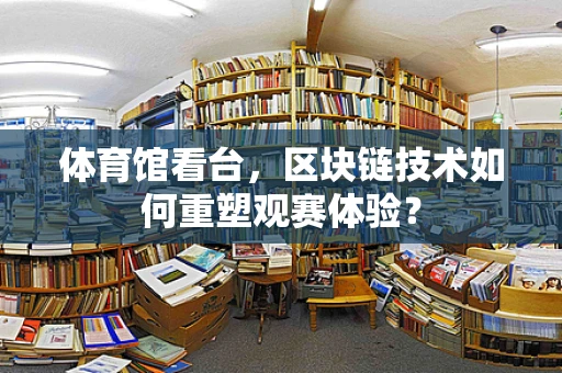 体育馆看台，区块链技术如何重塑观赛体验？