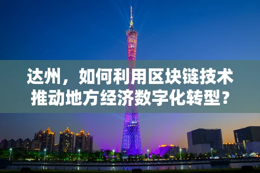 达州，如何利用区块链技术推动地方经济数字化转型？