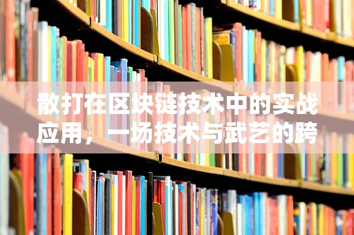 散打在区块链技术中的实战应用，一场技术与武艺的跨界融合？