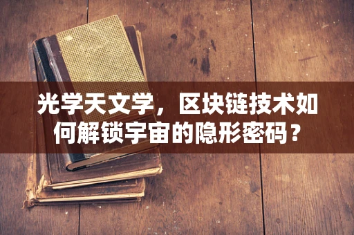 光学天文学，区块链技术如何解锁宇宙的隐形密码？