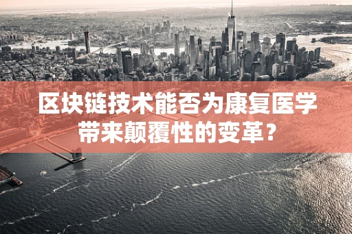 区块链技术能否为康复医学带来颠覆性的变革？