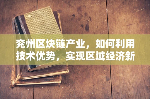 兖州区块链产业，如何利用技术优势，实现区域经济新飞跃？