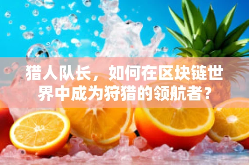 猎人队长，如何在区块链世界中成为狩猎的领航者？