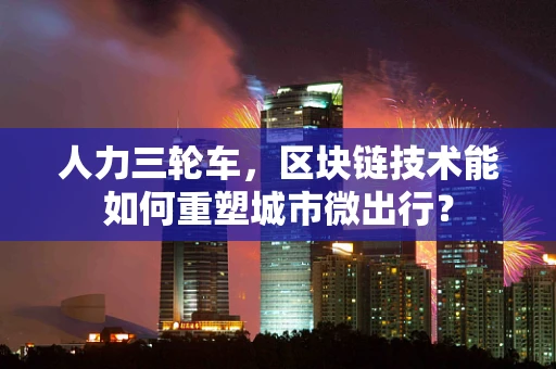 人力三轮车，区块链技术能如何重塑城市微出行？