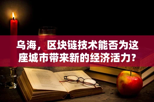 乌海，区块链技术能否为这座城市带来新的经济活力？