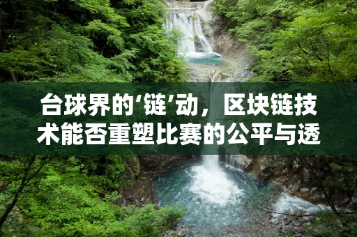 台球界的‘链’动，区块链技术能否重塑比赛的公平与透明？