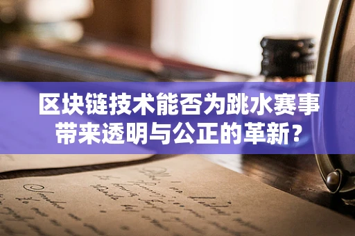 区块链技术能否为跳水赛事带来透明与公正的革新？