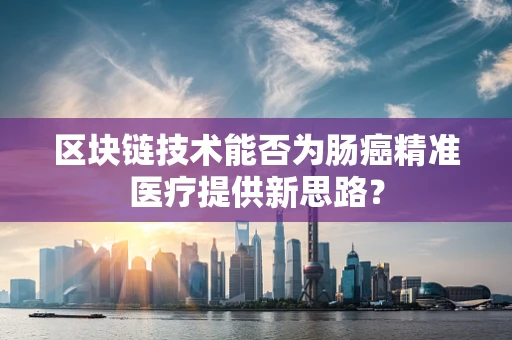 区块链技术能否为肠癌精准医疗提供新思路？