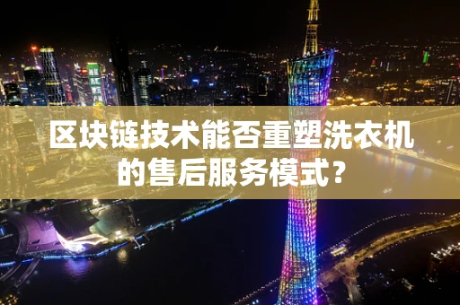 区块链技术能否重塑洗衣机的售后服务模式？