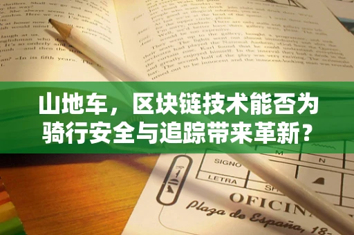 山地车，区块链技术能否为骑行安全与追踪带来革新？