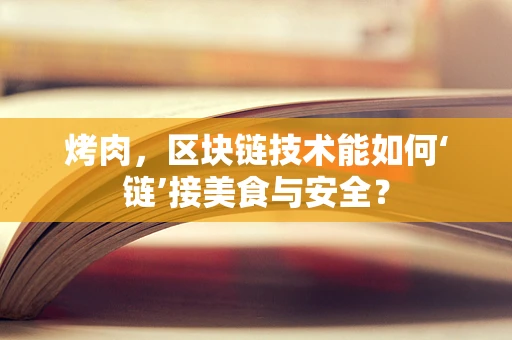 烤肉，区块链技术能如何‘链’接美食与安全？