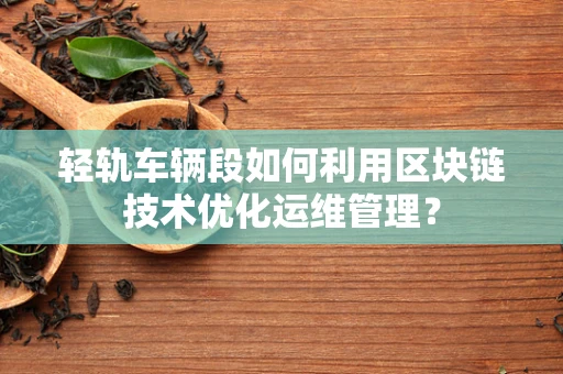 轻轨车辆段如何利用区块链技术优化运维管理？