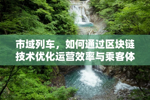 市域列车，如何通过区块链技术优化运营效率与乘客体验？