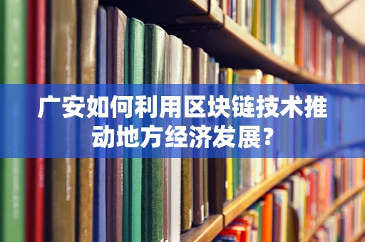 广安如何利用区块链技术推动地方经济发展？