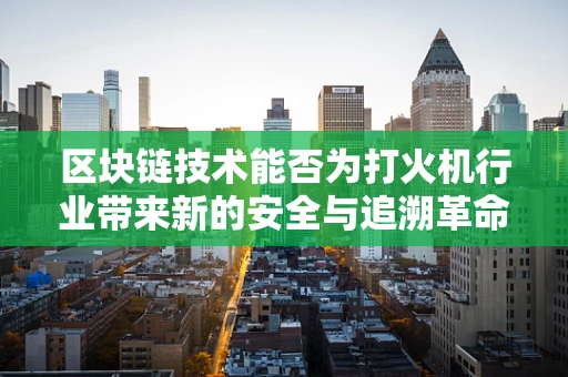 区块链技术能否为打火机行业带来新的安全与追溯革命？