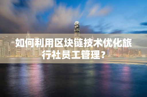 如何利用区块链技术优化旅行社员工管理？