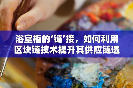 浴室柜的‘链’接，如何利用区块链技术提升其供应链透明度？
