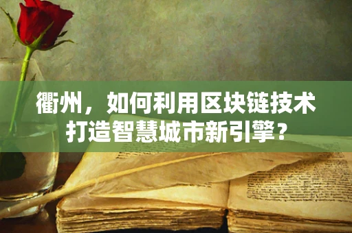 衢州，如何利用区块链技术打造智慧城市新引擎？
