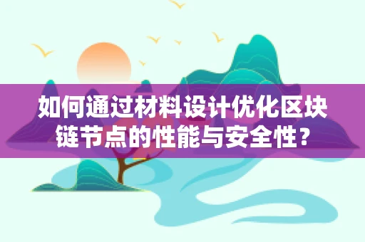 如何通过材料设计优化区块链节点的性能与安全性？