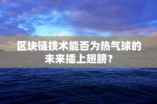 区块链技术能否为热气球的未来插上翅膀？