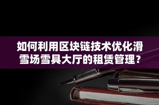如何利用区块链技术优化滑雪场雪具大厅的租赁管理？