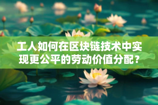 工人如何在区块链技术中实现更公平的劳动价值分配？