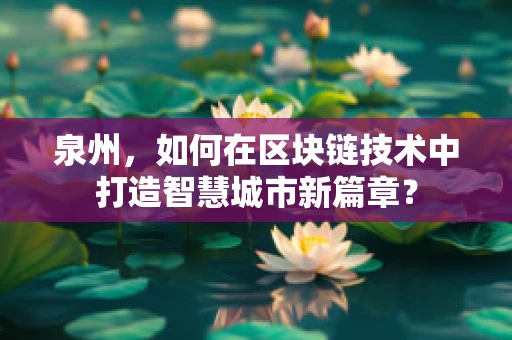 泉州，如何在区块链技术中打造智慧城市新篇章？