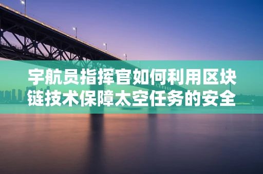 宇航员指挥官如何利用区块链技术保障太空任务的安全与透明？