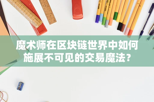 魔术师在区块链世界中如何施展不可见的交易魔法？