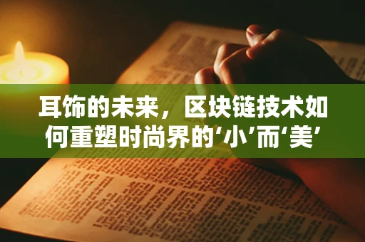 耳饰的未来，区块链技术如何重塑时尚界的‘小’而‘美’？