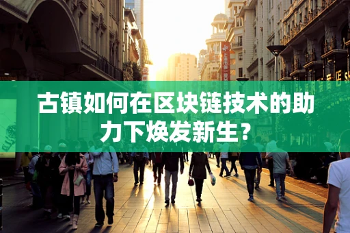 古镇如何在区块链技术的助力下焕发新生？