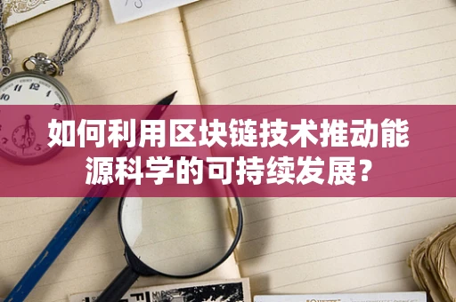 如何利用区块链技术推动能源科学的可持续发展？