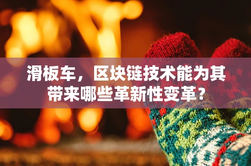 滑板车，区块链技术能为其带来哪些革新性变革？