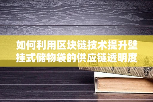 如何利用区块链技术提升壁挂式储物袋的供应链透明度？