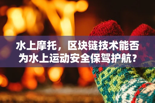 水上摩托，区块链技术能否为水上运动安全保驾护航？