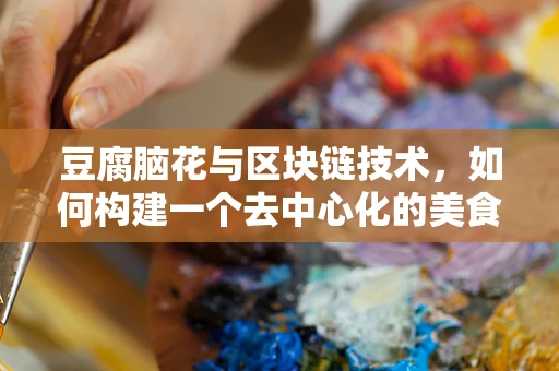 豆腐脑花与区块链技术，如何构建一个去中心化的美食供应链？