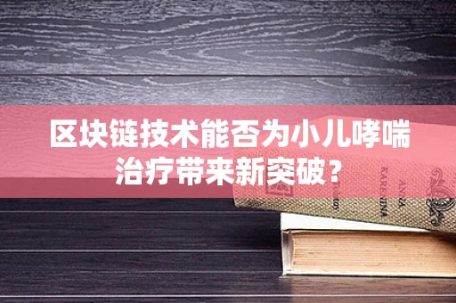 区块链技术能否为小儿哮喘治疗带来新突破？