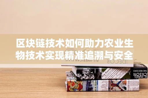 区块链技术如何助力农业生物技术实现精准追溯与安全保障？
