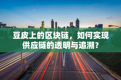 豆皮上的区块链，如何实现供应链的透明与追溯？