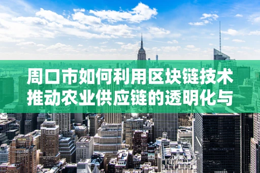 周口市如何利用区块链技术推动农业供应链的透明化与效率提升？