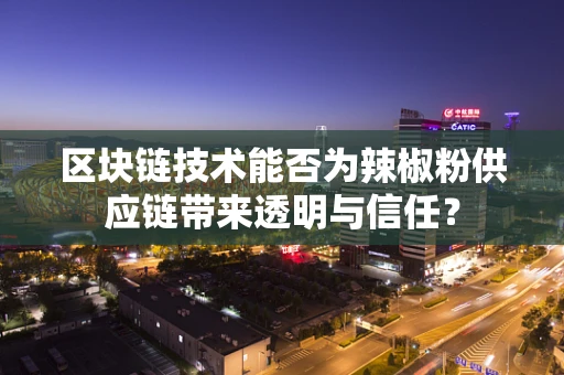 区块链技术能否为辣椒粉供应链带来透明与信任？