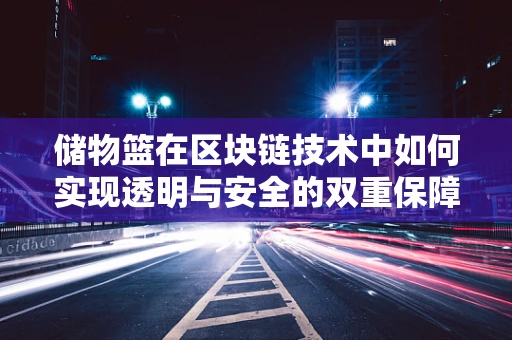 储物篮在区块链技术中如何实现透明与安全的双重保障？