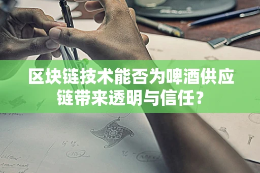 区块链技术能否为啤酒供应链带来透明与信任？