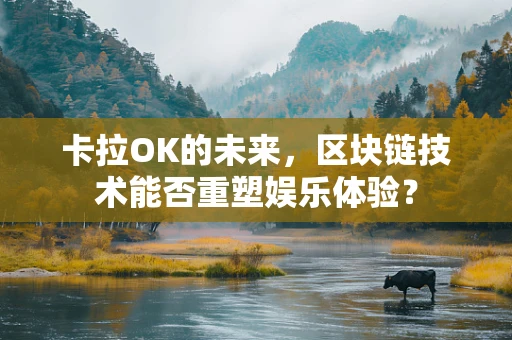 卡拉OK的未来，区块链技术能否重塑娱乐体验？