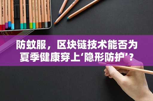 防蚊服，区块链技术能否为夏季健康穿上‘隐形防护’？