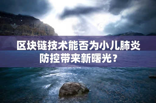 区块链技术能否为小儿肺炎防控带来新曙光？