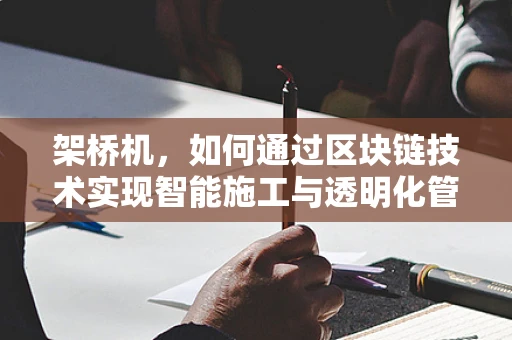 架桥机，如何通过区块链技术实现智能施工与透明化管理？